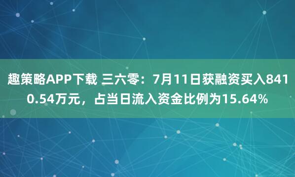 趣策略APP下载 三六零：7月11日获融资买入8410.54万元，占当日流入资金比例为15.64%