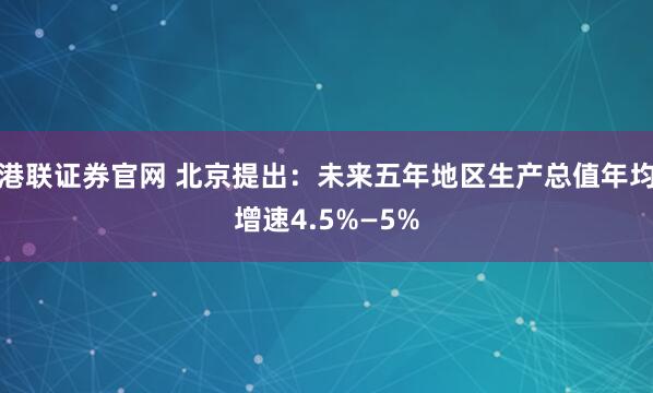 港联证券官网 北京提出：未来五年地区生产总值年均增速4.5%—5%
