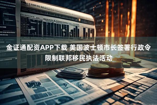 金证通配资APP下载 美国波士顿市长签署行政令限制联邦移民执法活动