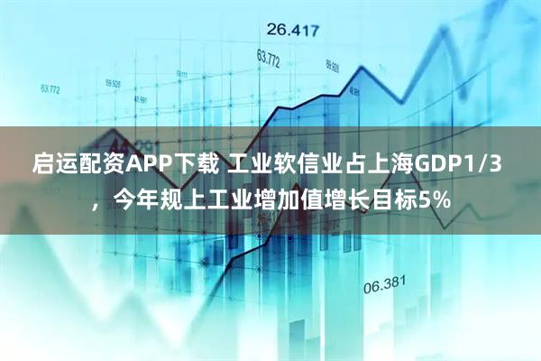 启运配资APP下载 工业软信业占上海GDP1/3 ，今年规上工业增加值增长目标5%