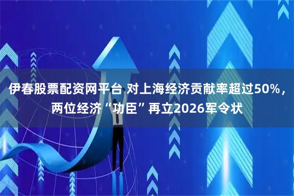 伊春股票配资网平台 对上海经济贡献率超过50%，两位经济“功臣”再立2026军令状