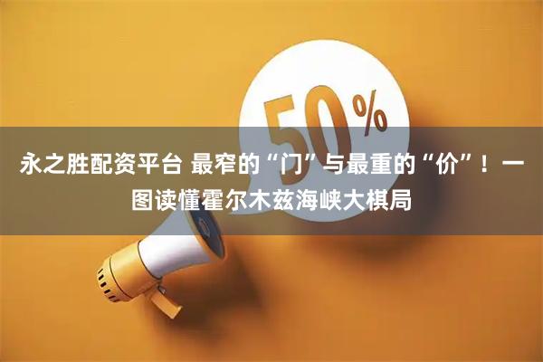 永之胜配资平台 最窄的“门”与最重的“价”！一图读懂霍尔木兹海峡大棋局