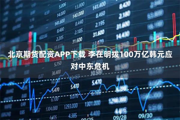 北京期货配资APP下载 李在明拨100万亿韩元应对中东危机