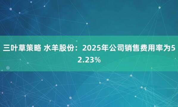 三叶草策略 水羊股份：2025年公司销售费用率为52.23%